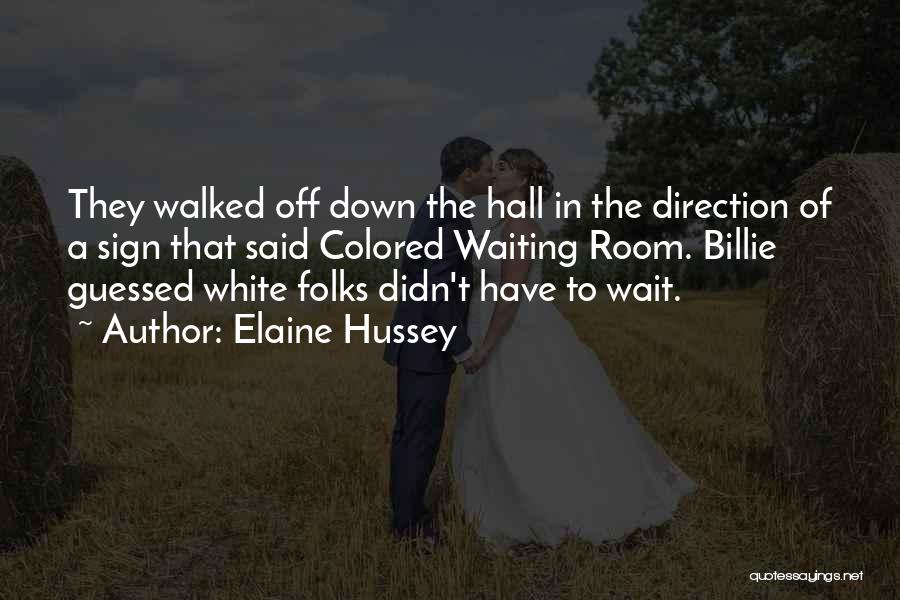 Elaine Hussey Quotes: They Walked Off Down The Hall In The Direction Of A Sign That Said Colored Waiting Room. Billie Guessed White