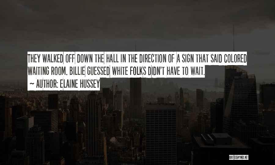 Elaine Hussey Quotes: They Walked Off Down The Hall In The Direction Of A Sign That Said Colored Waiting Room. Billie Guessed White