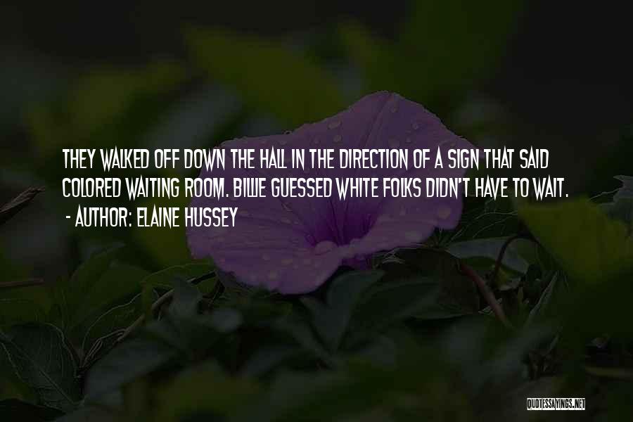 Elaine Hussey Quotes: They Walked Off Down The Hall In The Direction Of A Sign That Said Colored Waiting Room. Billie Guessed White