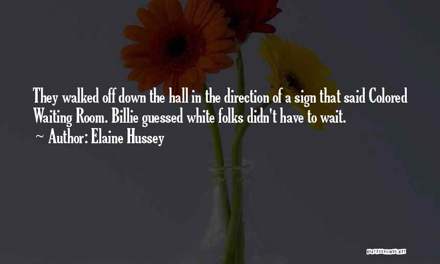 Elaine Hussey Quotes: They Walked Off Down The Hall In The Direction Of A Sign That Said Colored Waiting Room. Billie Guessed White