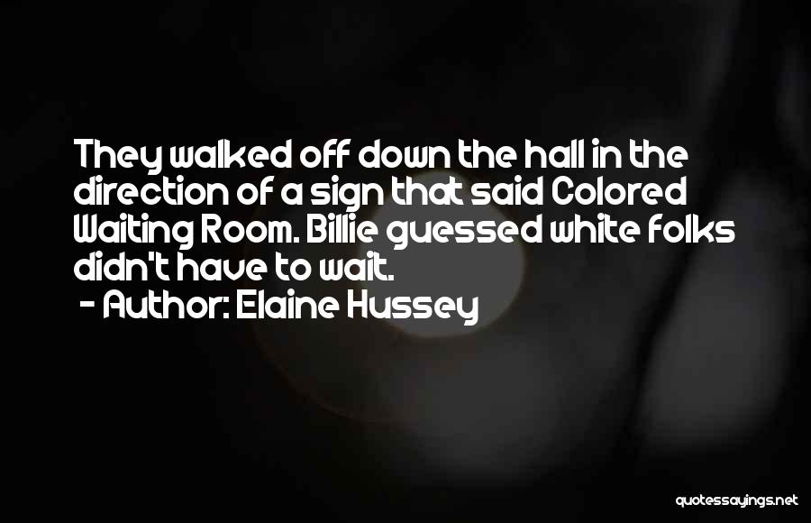 Elaine Hussey Quotes: They Walked Off Down The Hall In The Direction Of A Sign That Said Colored Waiting Room. Billie Guessed White