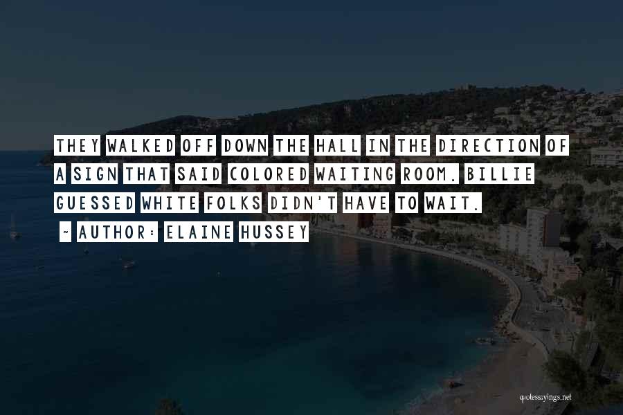 Elaine Hussey Quotes: They Walked Off Down The Hall In The Direction Of A Sign That Said Colored Waiting Room. Billie Guessed White