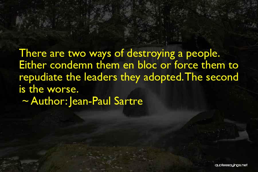 Jean-Paul Sartre Quotes: There Are Two Ways Of Destroying A People. Either Condemn Them En Bloc Or Force Them To Repudiate The Leaders