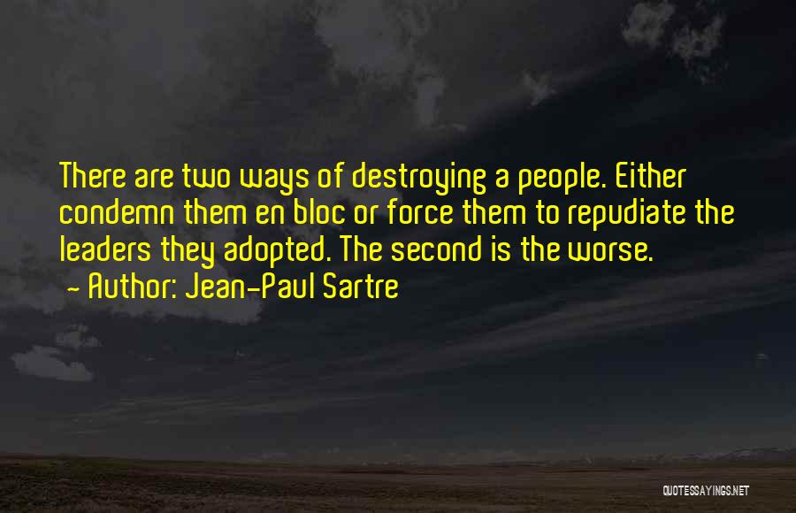Jean-Paul Sartre Quotes: There Are Two Ways Of Destroying A People. Either Condemn Them En Bloc Or Force Them To Repudiate The Leaders