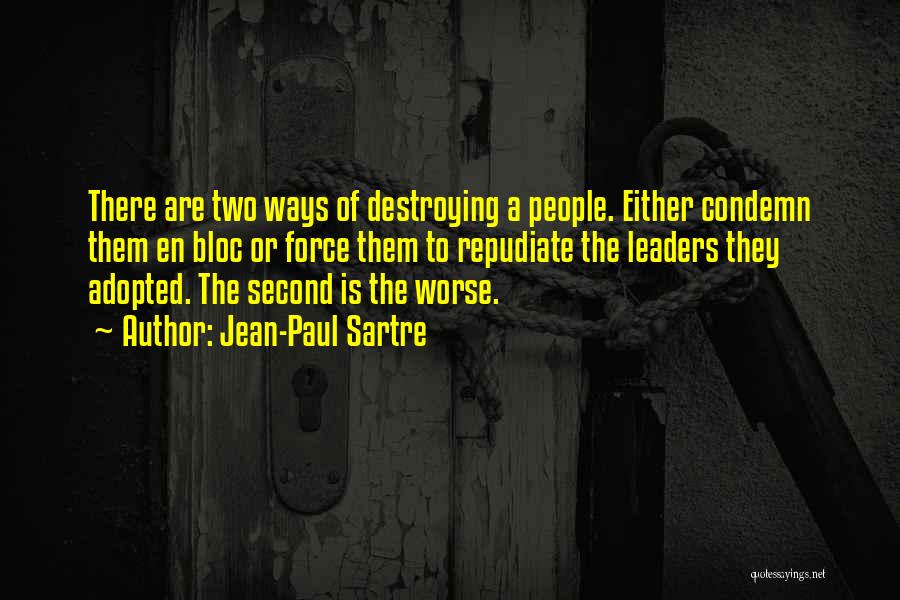 Jean-Paul Sartre Quotes: There Are Two Ways Of Destroying A People. Either Condemn Them En Bloc Or Force Them To Repudiate The Leaders