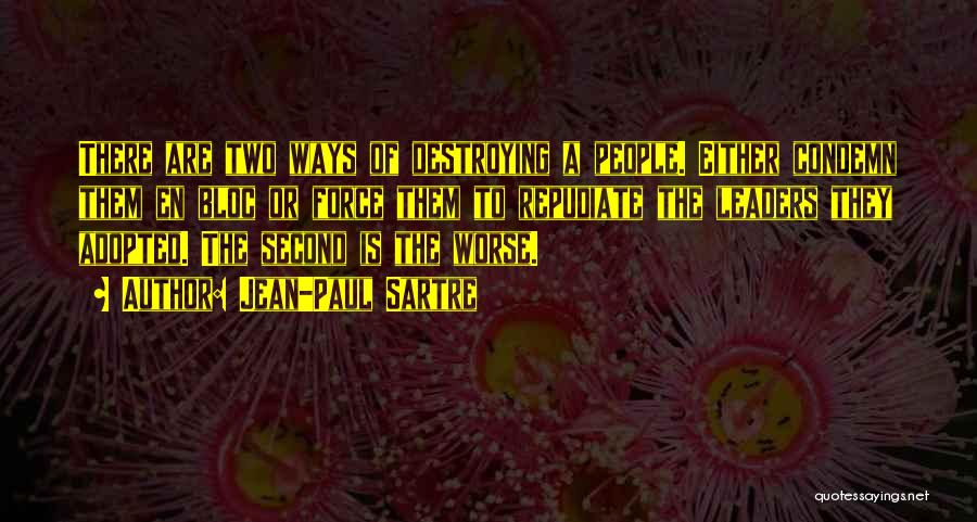 Jean-Paul Sartre Quotes: There Are Two Ways Of Destroying A People. Either Condemn Them En Bloc Or Force Them To Repudiate The Leaders