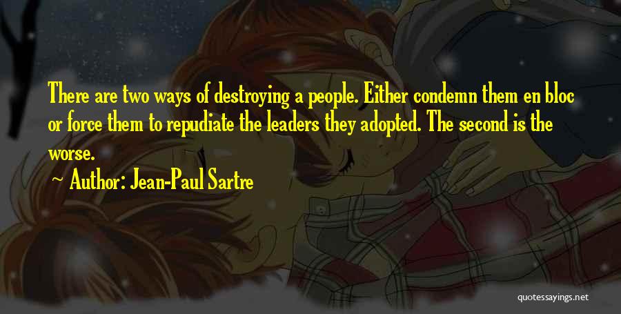 Jean-Paul Sartre Quotes: There Are Two Ways Of Destroying A People. Either Condemn Them En Bloc Or Force Them To Repudiate The Leaders