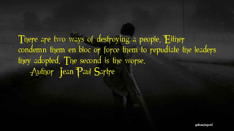 Jean-Paul Sartre Quotes: There Are Two Ways Of Destroying A People. Either Condemn Them En Bloc Or Force Them To Repudiate The Leaders
