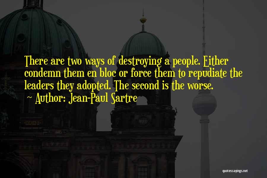 Jean-Paul Sartre Quotes: There Are Two Ways Of Destroying A People. Either Condemn Them En Bloc Or Force Them To Repudiate The Leaders
