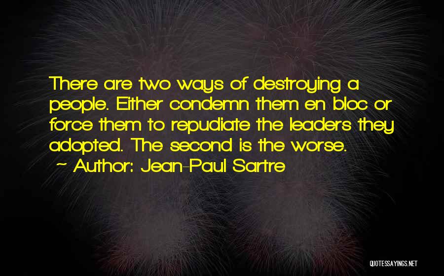 Jean-Paul Sartre Quotes: There Are Two Ways Of Destroying A People. Either Condemn Them En Bloc Or Force Them To Repudiate The Leaders