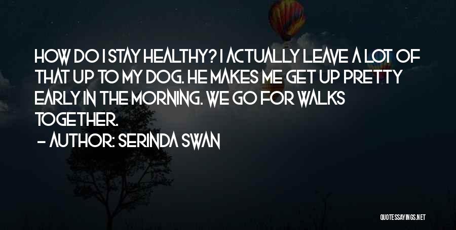 Serinda Swan Quotes: How Do I Stay Healthy? I Actually Leave A Lot Of That Up To My Dog. He Makes Me Get