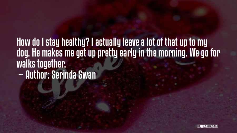 Serinda Swan Quotes: How Do I Stay Healthy? I Actually Leave A Lot Of That Up To My Dog. He Makes Me Get