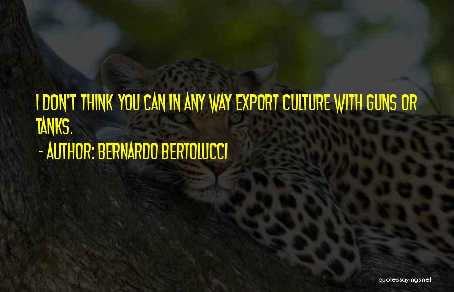 Bernardo Bertolucci Quotes: I Don't Think You Can In Any Way Export Culture With Guns Or Tanks.