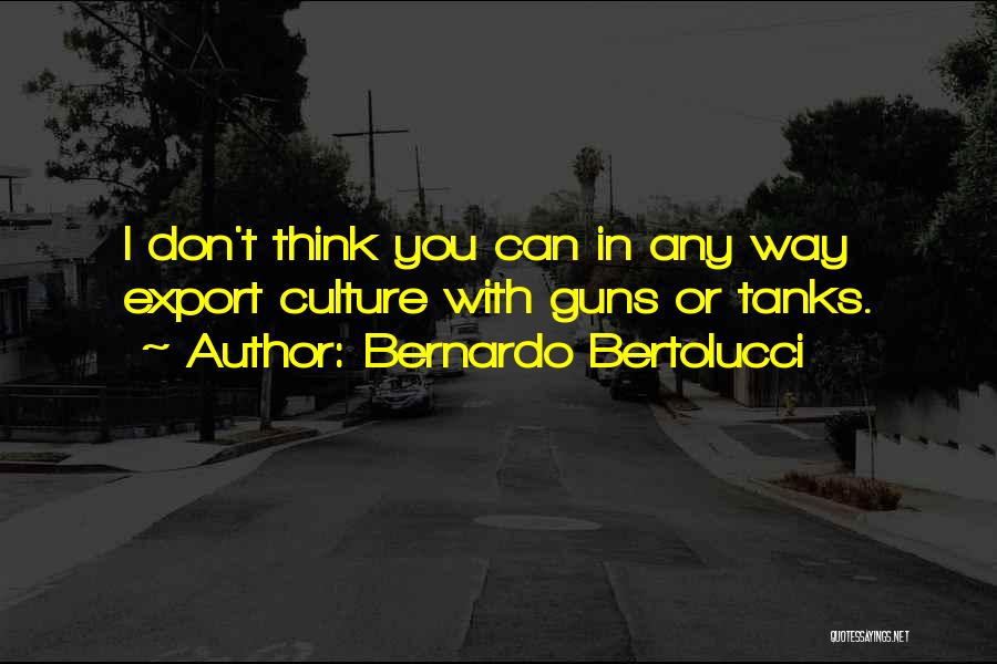 Bernardo Bertolucci Quotes: I Don't Think You Can In Any Way Export Culture With Guns Or Tanks.