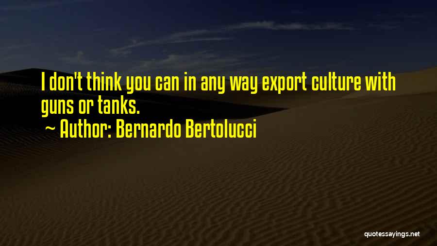 Bernardo Bertolucci Quotes: I Don't Think You Can In Any Way Export Culture With Guns Or Tanks.