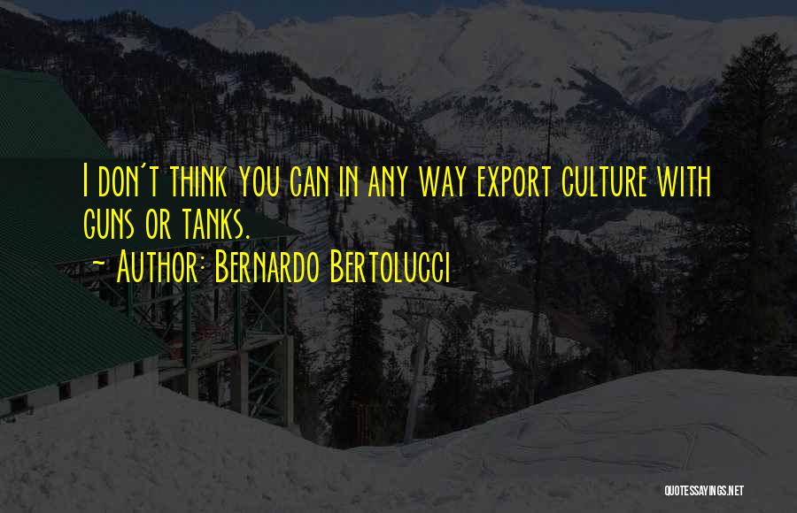 Bernardo Bertolucci Quotes: I Don't Think You Can In Any Way Export Culture With Guns Or Tanks.