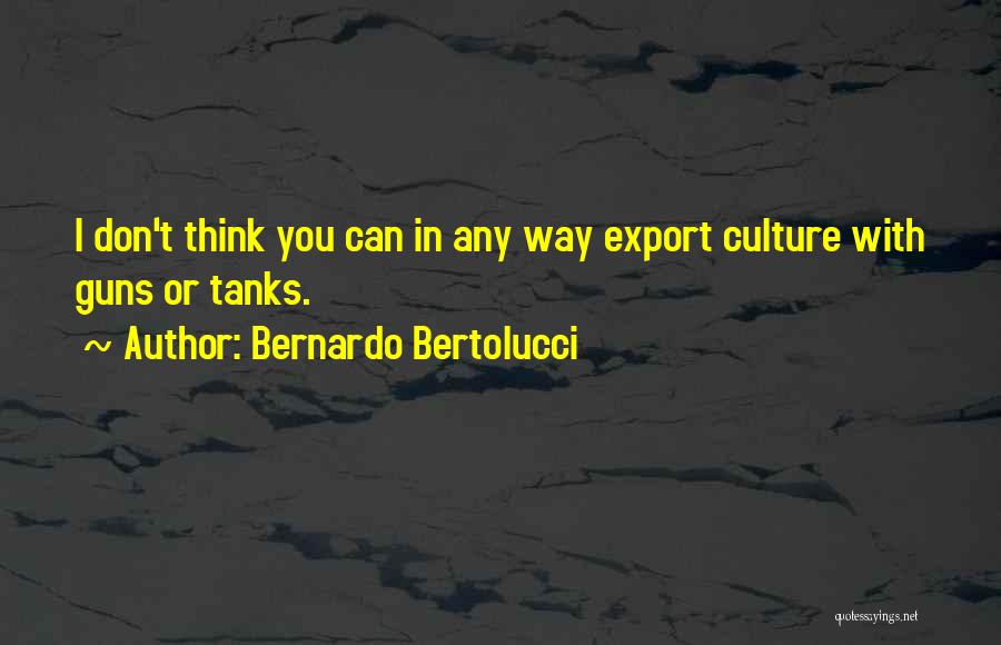 Bernardo Bertolucci Quotes: I Don't Think You Can In Any Way Export Culture With Guns Or Tanks.