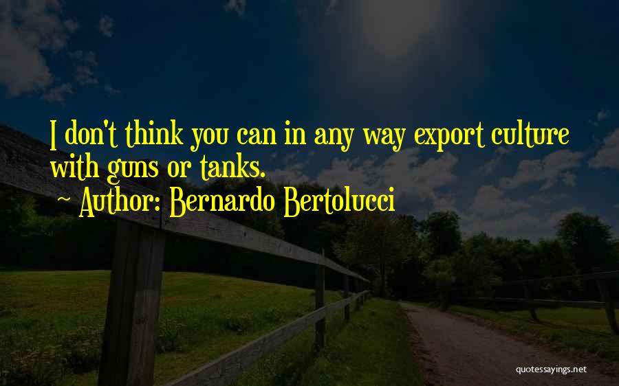 Bernardo Bertolucci Quotes: I Don't Think You Can In Any Way Export Culture With Guns Or Tanks.