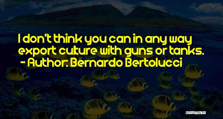 Bernardo Bertolucci Quotes: I Don't Think You Can In Any Way Export Culture With Guns Or Tanks.