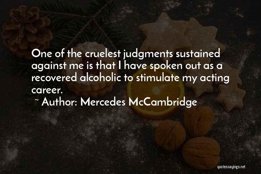 Mercedes McCambridge Quotes: One Of The Cruelest Judgments Sustained Against Me Is That I Have Spoken Out As A Recovered Alcoholic To Stimulate