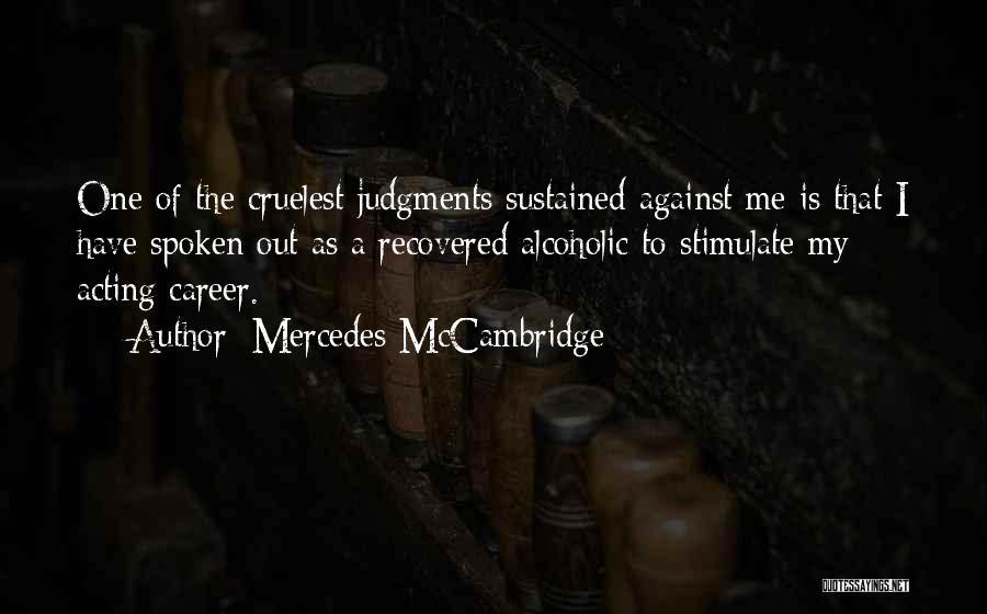 Mercedes McCambridge Quotes: One Of The Cruelest Judgments Sustained Against Me Is That I Have Spoken Out As A Recovered Alcoholic To Stimulate