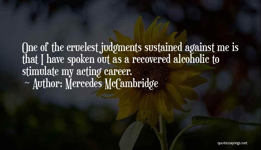 Mercedes McCambridge Quotes: One Of The Cruelest Judgments Sustained Against Me Is That I Have Spoken Out As A Recovered Alcoholic To Stimulate