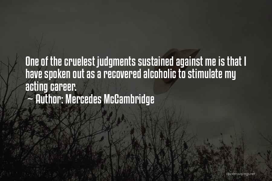 Mercedes McCambridge Quotes: One Of The Cruelest Judgments Sustained Against Me Is That I Have Spoken Out As A Recovered Alcoholic To Stimulate