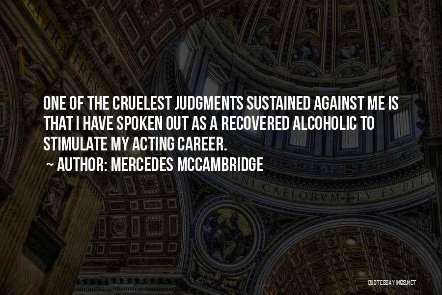 Mercedes McCambridge Quotes: One Of The Cruelest Judgments Sustained Against Me Is That I Have Spoken Out As A Recovered Alcoholic To Stimulate