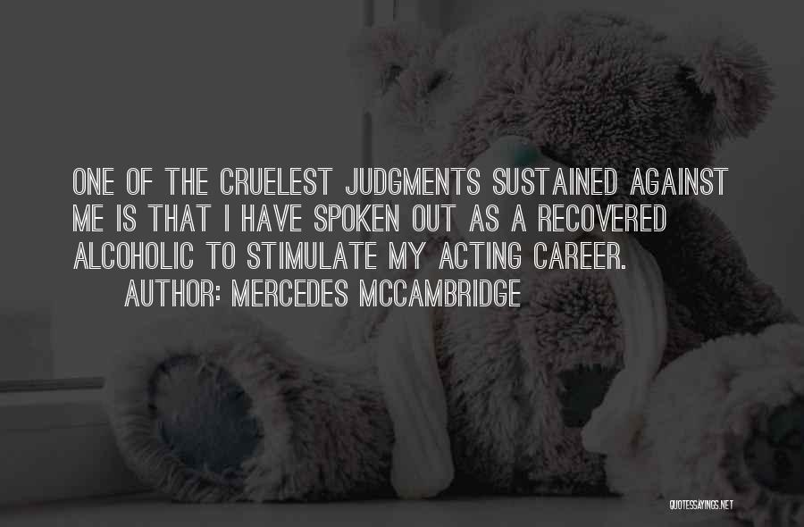 Mercedes McCambridge Quotes: One Of The Cruelest Judgments Sustained Against Me Is That I Have Spoken Out As A Recovered Alcoholic To Stimulate