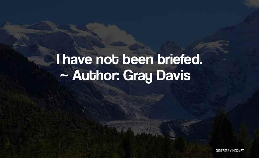Gray Davis Quotes: I Have Not Been Briefed.