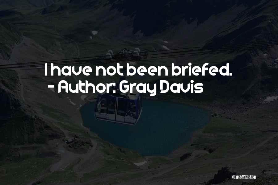 Gray Davis Quotes: I Have Not Been Briefed.