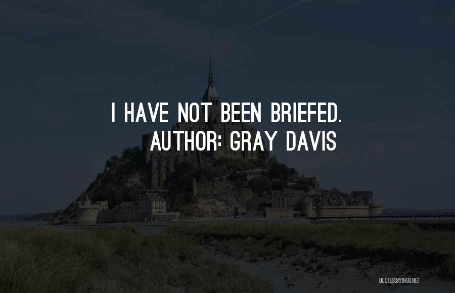 Gray Davis Quotes: I Have Not Been Briefed.