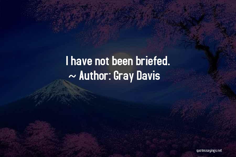 Gray Davis Quotes: I Have Not Been Briefed.