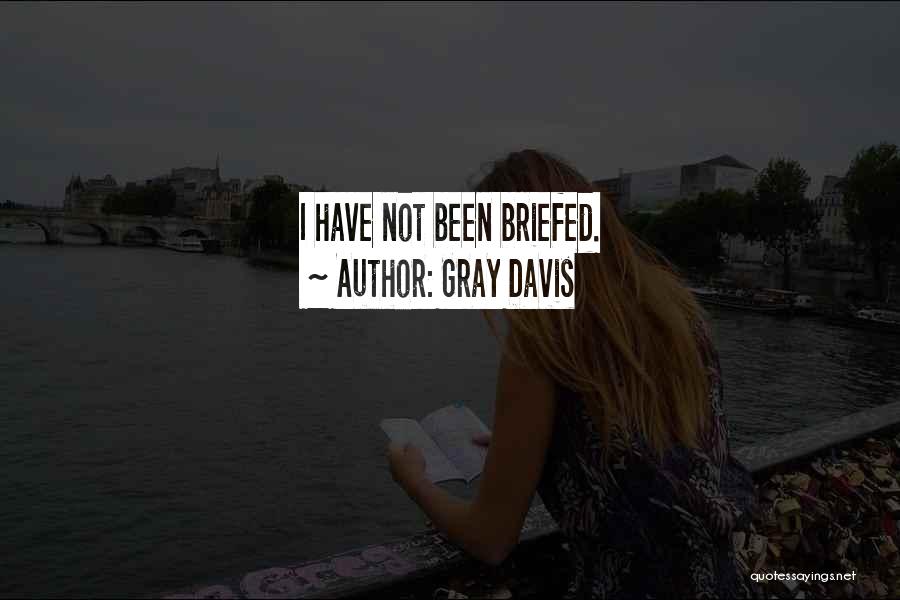 Gray Davis Quotes: I Have Not Been Briefed.