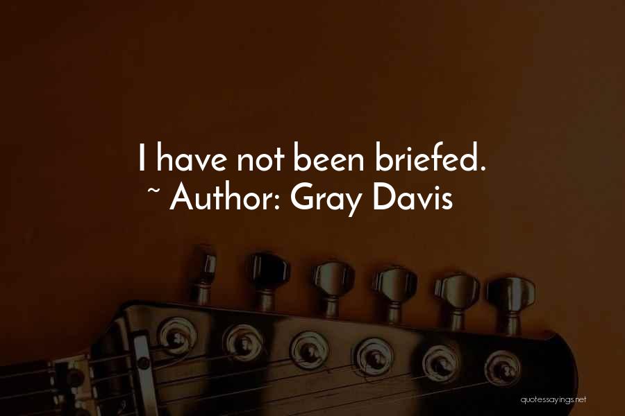 Gray Davis Quotes: I Have Not Been Briefed.