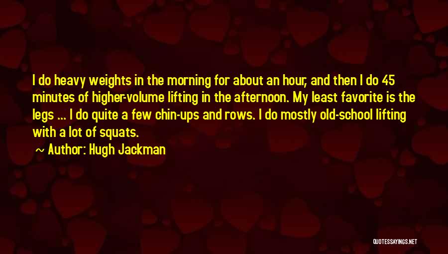 Hugh Jackman Quotes: I Do Heavy Weights In The Morning For About An Hour, And Then I Do 45 Minutes Of Higher-volume Lifting