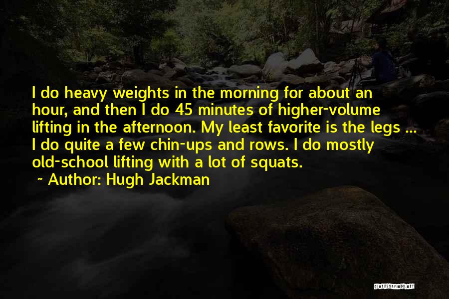 Hugh Jackman Quotes: I Do Heavy Weights In The Morning For About An Hour, And Then I Do 45 Minutes Of Higher-volume Lifting