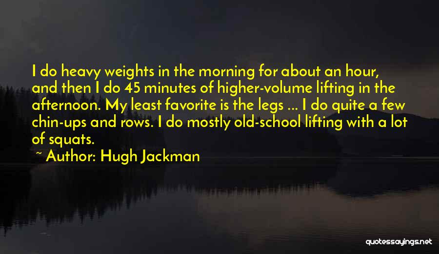 Hugh Jackman Quotes: I Do Heavy Weights In The Morning For About An Hour, And Then I Do 45 Minutes Of Higher-volume Lifting