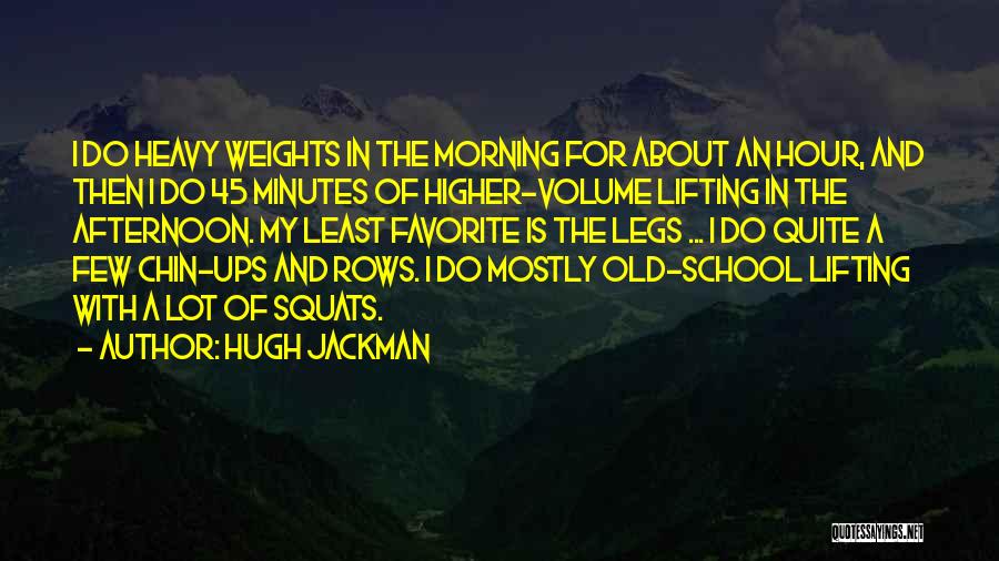 Hugh Jackman Quotes: I Do Heavy Weights In The Morning For About An Hour, And Then I Do 45 Minutes Of Higher-volume Lifting