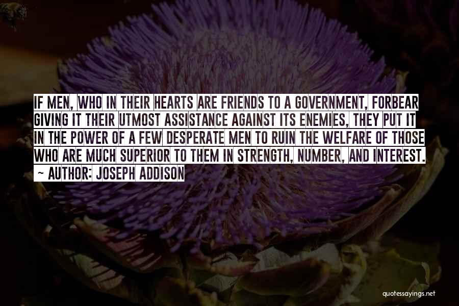 Joseph Addison Quotes: If Men, Who In Their Hearts Are Friends To A Government, Forbear Giving It Their Utmost Assistance Against Its Enemies,