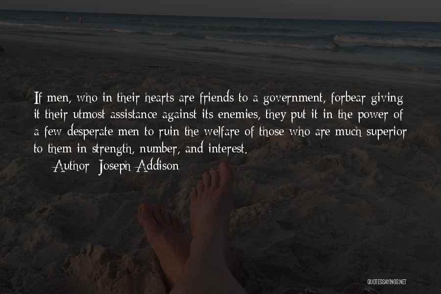 Joseph Addison Quotes: If Men, Who In Their Hearts Are Friends To A Government, Forbear Giving It Their Utmost Assistance Against Its Enemies,