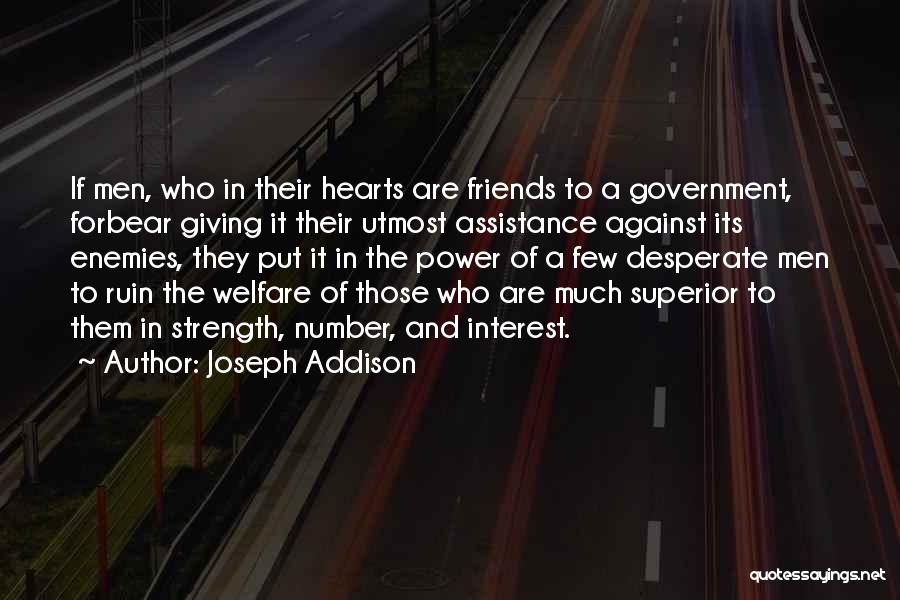 Joseph Addison Quotes: If Men, Who In Their Hearts Are Friends To A Government, Forbear Giving It Their Utmost Assistance Against Its Enemies,