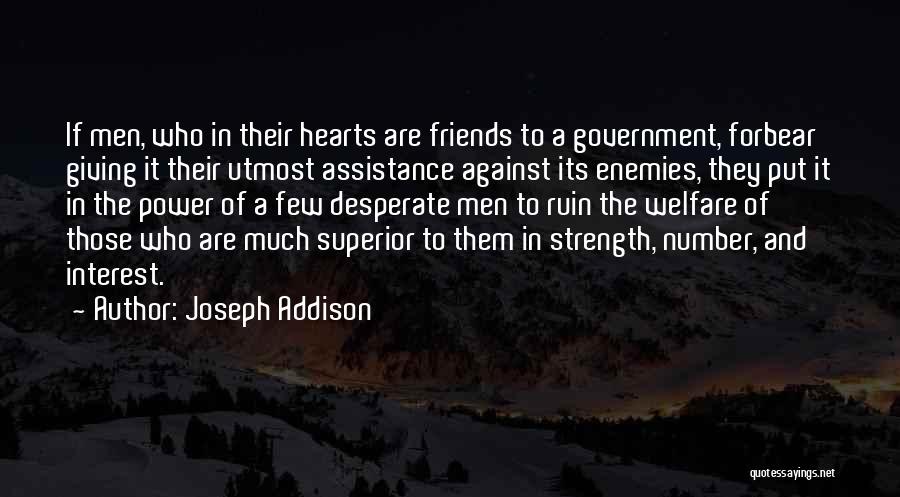 Joseph Addison Quotes: If Men, Who In Their Hearts Are Friends To A Government, Forbear Giving It Their Utmost Assistance Against Its Enemies,