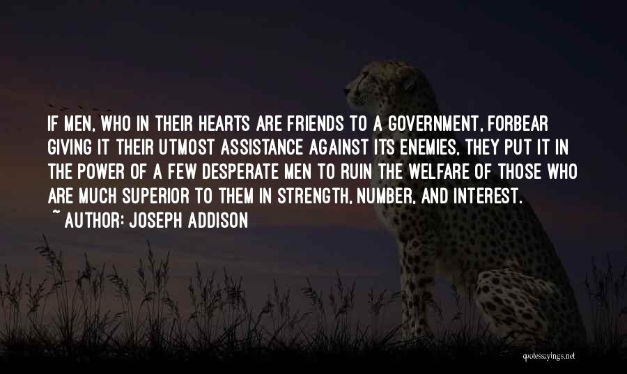 Joseph Addison Quotes: If Men, Who In Their Hearts Are Friends To A Government, Forbear Giving It Their Utmost Assistance Against Its Enemies,