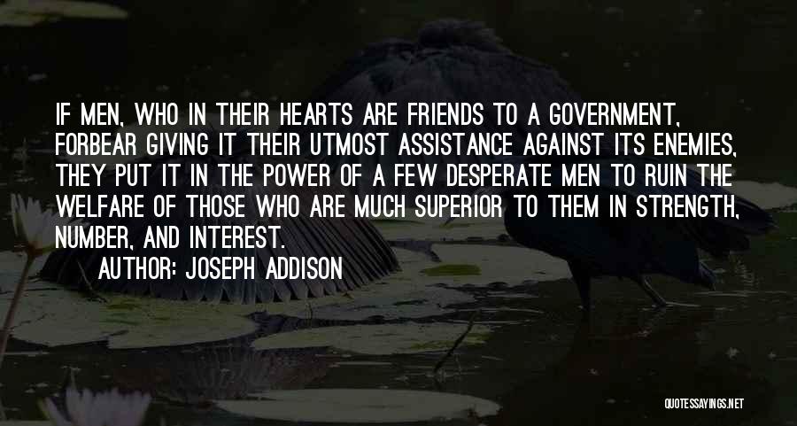 Joseph Addison Quotes: If Men, Who In Their Hearts Are Friends To A Government, Forbear Giving It Their Utmost Assistance Against Its Enemies,