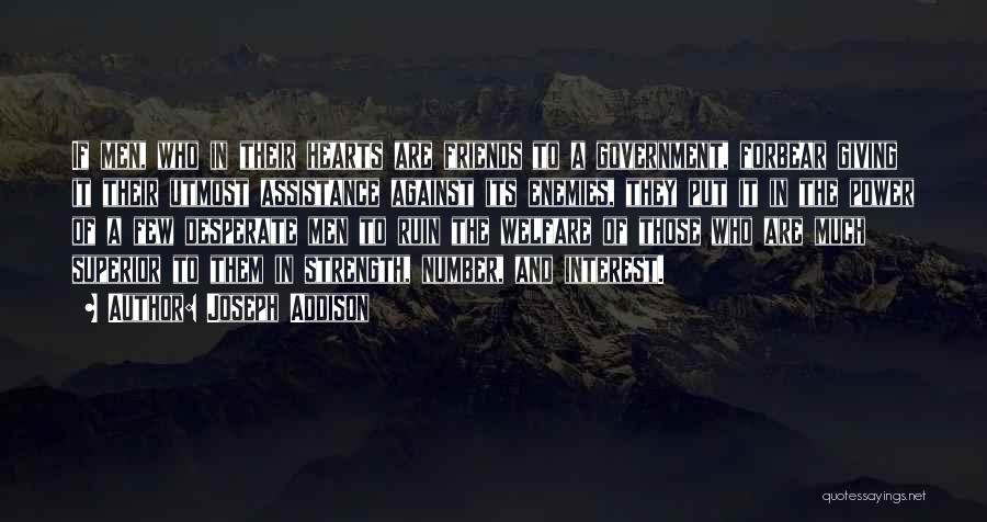 Joseph Addison Quotes: If Men, Who In Their Hearts Are Friends To A Government, Forbear Giving It Their Utmost Assistance Against Its Enemies,