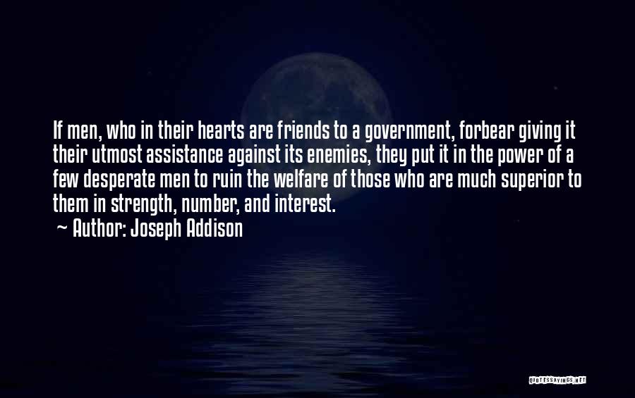 Joseph Addison Quotes: If Men, Who In Their Hearts Are Friends To A Government, Forbear Giving It Their Utmost Assistance Against Its Enemies,