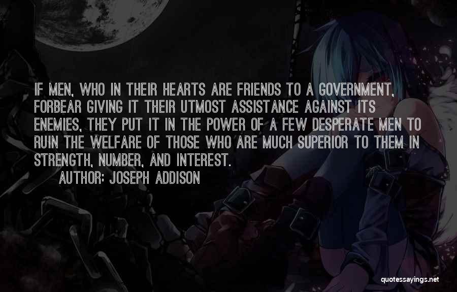 Joseph Addison Quotes: If Men, Who In Their Hearts Are Friends To A Government, Forbear Giving It Their Utmost Assistance Against Its Enemies,