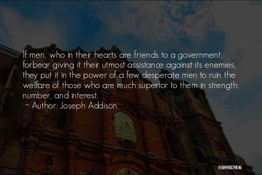 Joseph Addison Quotes: If Men, Who In Their Hearts Are Friends To A Government, Forbear Giving It Their Utmost Assistance Against Its Enemies,