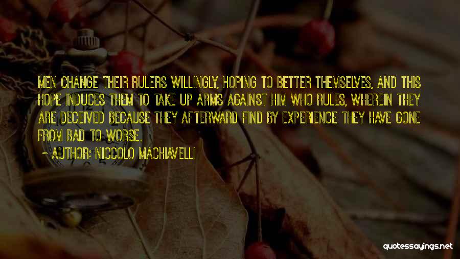 Niccolo Machiavelli Quotes: Men Change Their Rulers Willingly, Hoping To Better Themselves, And This Hope Induces Them To Take Up Arms Against Him